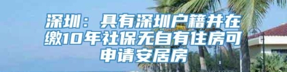 深圳：具有深圳户籍并在缴10年社保无自有住房可申请安居房