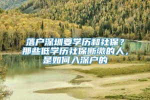 落户深圳要学历和社保？那些低学历社保断缴的人，是如何入深户的