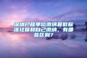 深圳户籍单位缴纳最低标准社保和自己缴纳，有哪些区别？