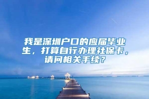 我是深圳户口的应届毕业生，打算自行办理社保卡，请问相关手续？