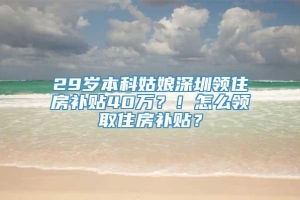 29岁本科姑娘深圳领住房补贴40万？！怎么领取住房补贴？