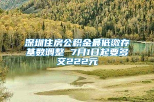 深圳住房公积金最低缴存基数调整 7月1日起要多交222元