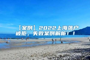 【案例】2022上海落户被拒，失败案例解析！！