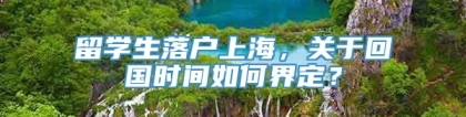 留学生落户上海，关于回国时间如何界定？