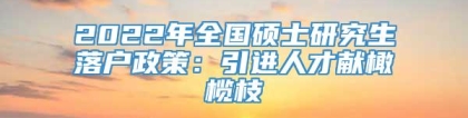 2022年全国硕士研究生落户政策：引进人才献橄榄枝