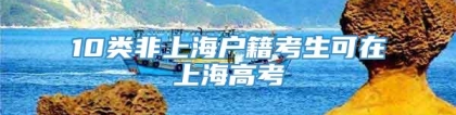 10类非上海户籍考生可在上海高考