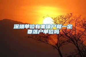 深圳单位有集体户就一定要落户单位吗