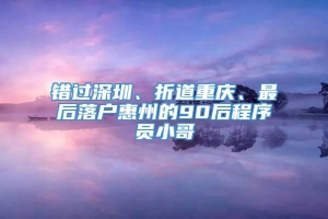 错过深圳、折道重庆、最后落户惠州的90后程序员小哥