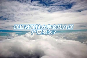 深圳社保以大专文凭入深户要多久？