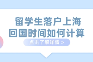 留学生落户上海：回国时间如何计算？（附世界500强高校名单查询方式）