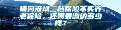 请问深圳二档保险不买养老保险，还需要缴纳多少钱？