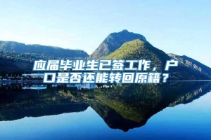 应届毕业生已签工作，户口是否还能转回原籍？