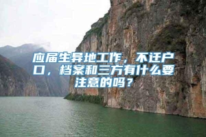 应届生异地工作，不迁户口，档案和三方有什么要注意的吗？