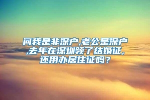 问我是非深户,老公是深户,去年在深圳领了结婚证,还用办居住证吗？