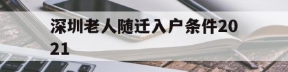 深圳老人随迁入户条件2021(深圳老人随迁入户条件2021新规定)