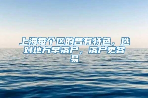 上海每个区的各有特色，选对地方早落户，落户更容易