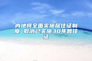 内地将全面实施居住证制度 取消已实施30年暂住证