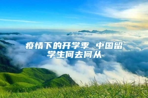 疫情下的开学季 中国留学生何去何从