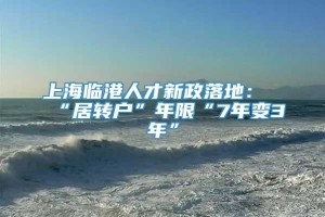 上海临港人才新政落地：“居转户”年限“7年变3年”