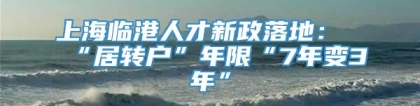 上海临港人才新政落地：“居转户”年限“7年变3年”