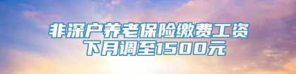 非深户养老保险缴费工资 下月调至1500元