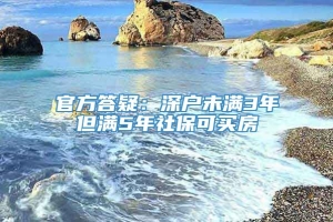 官方答疑：深户未满3年但满5年社保可买房