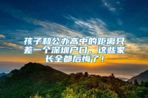 孩子和公办高中的距离只差一个深圳户口，这些家长全都后悔了！