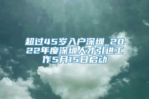 超过45岁入户深圳_2022年度深圳人才引进工作5月15日启动