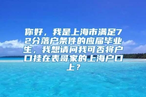 你好，我是上海市满足72分落户条件的应届毕业生，我想请问我可否将户口挂在表哥家的上海户口上？