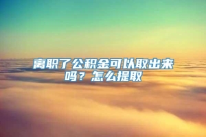 离职了公积金可以取出来吗？怎么提取