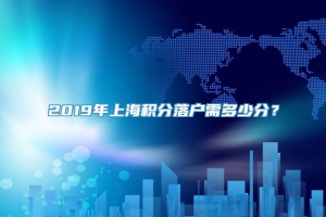 2019年上海积分落户需多少分？