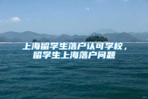 上海留学生落户认可学校，留学生上海落户问题