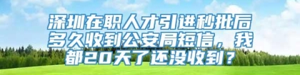 深圳在职人才引进秒批后多久收到公安局短信，我都20天了还没收到？