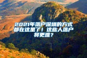 2021年落户深圳的方式都在这里了！这些人落户将更难？