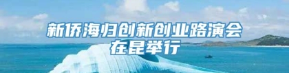 新侨海归创新创业路演会在昆举行