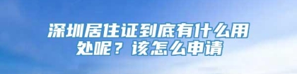 深圳居住证到底有什么用处呢？该怎么申请