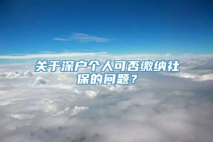 关于深户个人可否缴纳社保的问题？