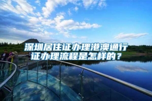 深圳居住证办理港澳通行证办理流程是怎样的？