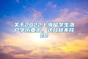 关于2022上海留学生落户学历要求，这几样不符合！