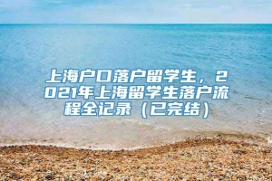 上海户口落户留学生，2021年上海留学生落户流程全记录（已完结）