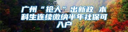 广州“抢人”出新政 本科生连续缴纳半年社保可入户