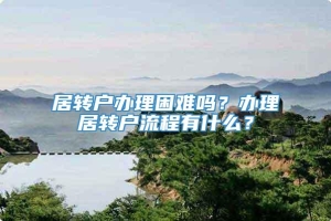 居转户办理困难吗？办理居转户流程有什么？