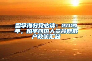 留学海归党必读：2021年，留学回国人员最新落户政策汇总