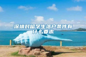 深圳对留学生落户条件有什么要求