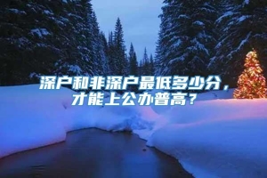 深户和非深户最低多少分，才能上公办普高？