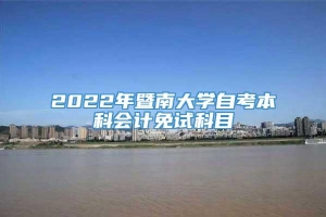 2022年暨南大学自考本科会计免试科目