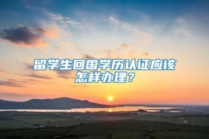 留学生回国学历认证应该怎样办理？