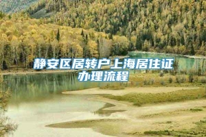 静安区居转户上海居住证办理流程