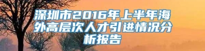 深圳市2016年上半年海外高层次人才引进情况分析报告