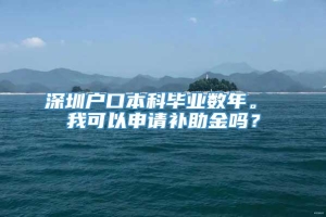 深圳户口本科毕业数年。 我可以申请补助金吗？